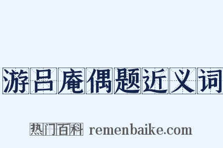 游吕庵偶题近义词是什么意思的图片